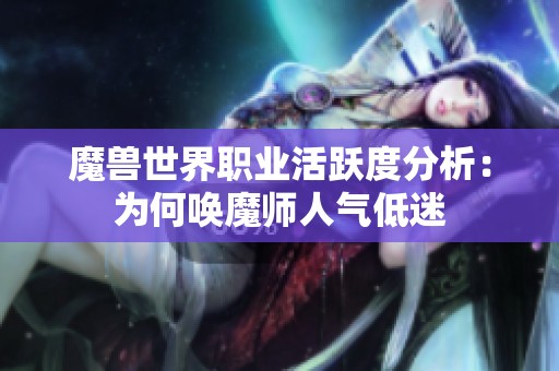 魔獸世界職業(yè)活躍度分析：為何喚魔師人氣低迷