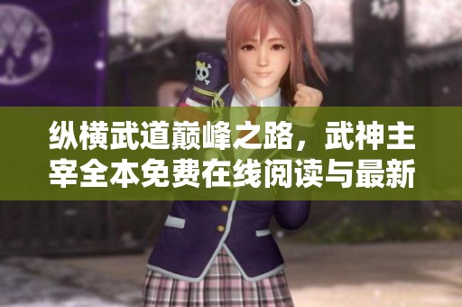 縱橫武道巔峰之路，武神主宰全本免費(fèi)在線閱讀與最新章節(jié)目錄分享