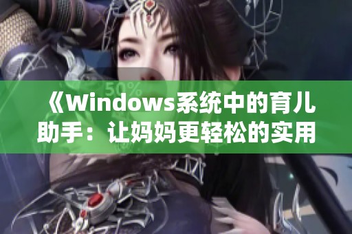 《Windows系統(tǒng)中的育兒助手：讓媽媽更輕松的實(shí)用工具和技巧》