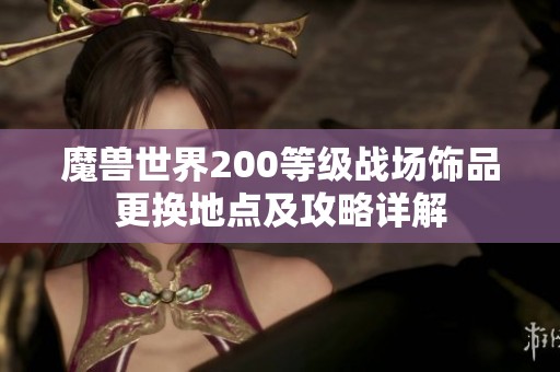 魔獸世界200等級戰(zhàn)場飾品更換地點及攻略詳解