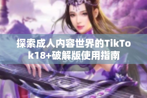 探索成人內(nèi)容世界的TikTok18+破解版使用指南