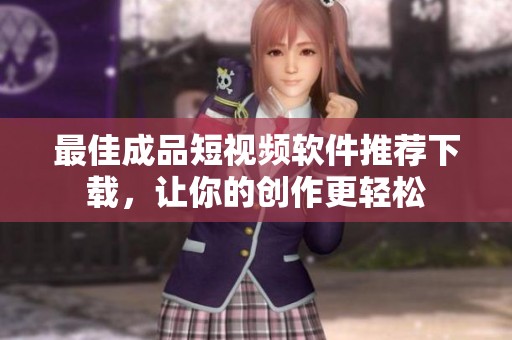 最佳成品短視頻軟件推薦下載，讓你的創(chuàng)作更輕松