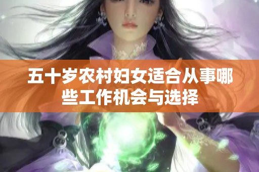 五十歲農(nóng)村婦女適合從事哪些工作機會與選擇