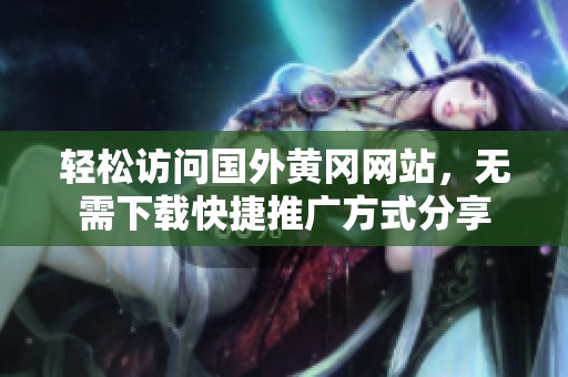 輕松訪問國外黃岡網(wǎng)站，無需下載快捷推廣方式分享