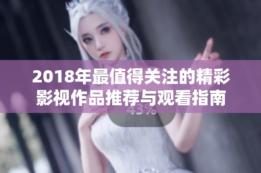 2018年最值得關注的精彩影視作品推薦與觀看指南