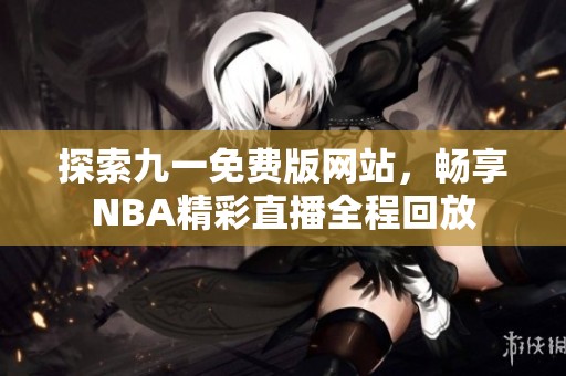 探索九一免費版網(wǎng)站，暢享NBA精彩直播全程回放