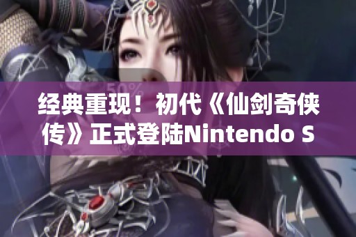 經(jīng)典重現(xiàn)！初代《仙劍奇?zhèn)b傳》正式登陸Nintendo Switch平臺