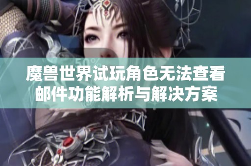 魔獸世界試玩角色無法查看郵件功能解析與解決方案