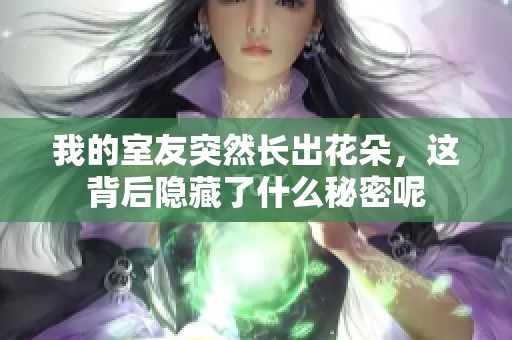 我的室友突然長出花朵，這背后隱藏了什么秘密呢