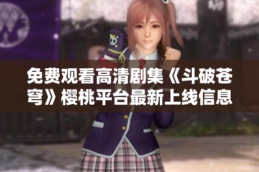 免費觀看高清劇集《斗破蒼穹》櫻桃平臺最新上線信息