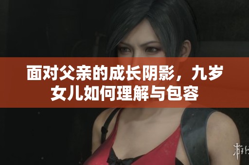 面對(duì)父親的成長陰影，九歲女兒如何理解與包容