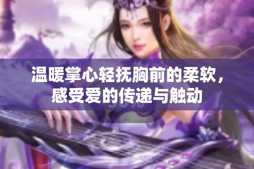 溫暖掌心輕撫胸前的柔軟，感受愛的傳遞與觸動
