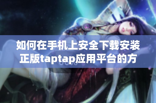 如何在手機上安全下載安裝正版taptap應用平臺的方法詳解