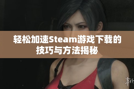 輕松加速Steam游戲下載的技巧與方法揭秘