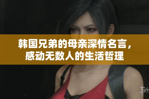 韓國(guó)兄弟的母親深情名言，感動(dòng)無(wú)數(shù)人的生活哲理