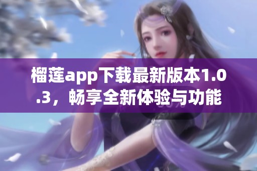 榴蓮app下載最新版本1.0.3，暢享全新體驗(yàn)與功能