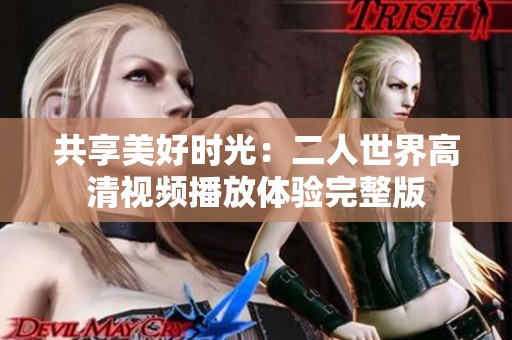 共享美好時光：二人世界高清視頻播放體驗完整版