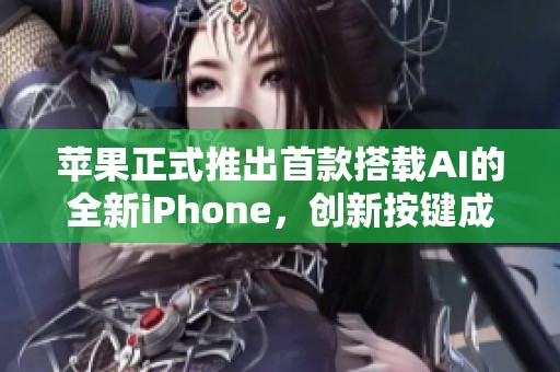 蘋果正式推出首款搭載AI的全新iPhone，創(chuàng)新按鍵成最大亮點(diǎn)