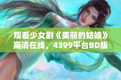 觀看少女劇《美麗的姑娘》高清在線，4399平臺BD版免費在線觀看