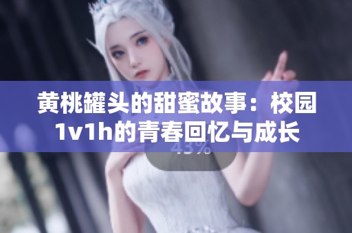 黃桃罐頭的甜蜜故事：校園1v1h的青春回憶與成長