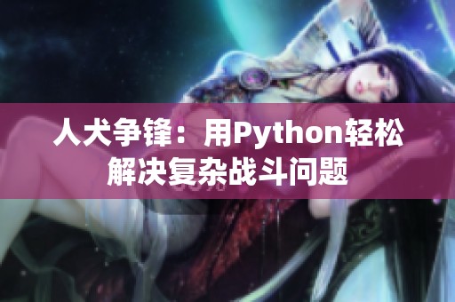 人犬爭鋒：用Python輕松解決復(fù)雜戰(zhàn)斗問題