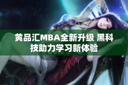 黃品匯MBA全新升級(jí) 黑科技助力學(xué)習(xí)新體驗(yàn)