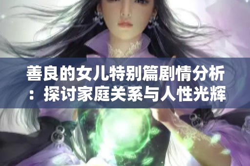 善良的女兒特別篇?jiǎng)∏榉治觯禾接懠彝リP(guān)系與人性光輝