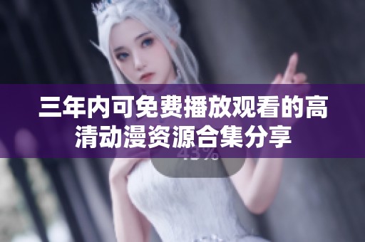 三年內(nèi)可免費播放觀看的高清動漫資源合集分享