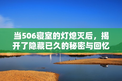 當(dāng)506寢室的燈熄滅后，揭開了隱藏已久的秘密與回憶