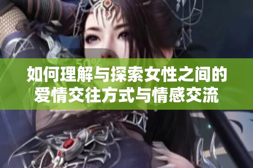 如何理解與探索女性之間的愛(ài)情交往方式與情感交流