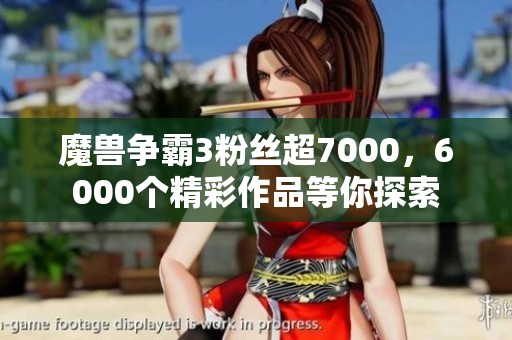 魔獸爭(zhēng)霸3粉絲超7000，6000個(gè)精彩作品等你探索