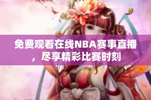 免費(fèi)觀看在線NBA賽事直播，盡享精彩比賽時(shí)刻