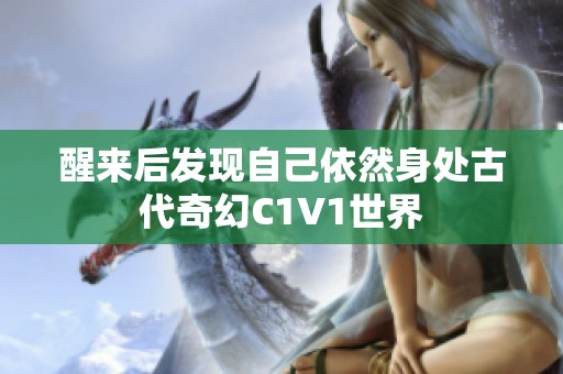 醒來后發(fā)現(xiàn)自己依然身處古代奇幻C1V1世界