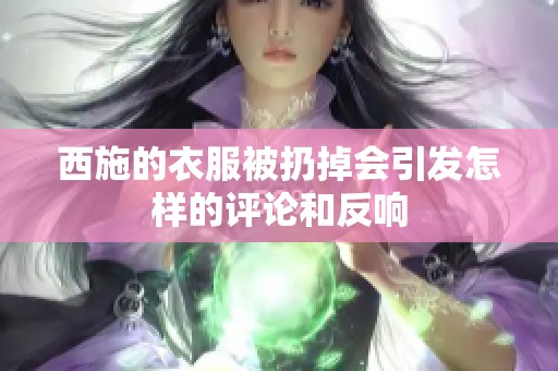 西施的衣服被扔掉會引發(fā)怎樣的評論和反響
