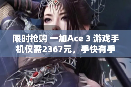 限時(shí)搶購(gòu) 一加Ace 3 游戲手機(jī)僅需2367元，手快有手慢無!