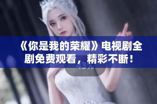 《你是我的榮耀》電視劇全劇免費觀看，精彩不斷！