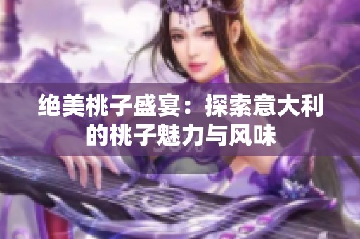 絕美桃子盛宴：探索意大利的桃子魅力與風(fēng)味