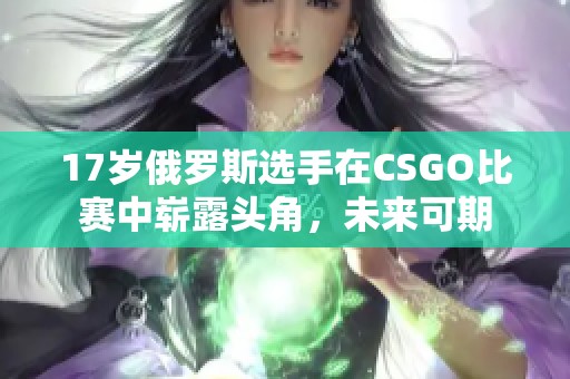 17歲俄羅斯選手在CSGO比賽中嶄露頭角，未來可期