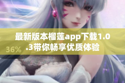 最新版本榴蓮app下載1.0.3帶你暢享優(yōu)質(zhì)體驗