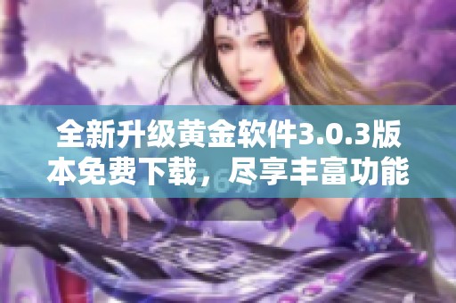 全新升級黃金軟件3.0.3版本免費下載，盡享豐富功能體驗！