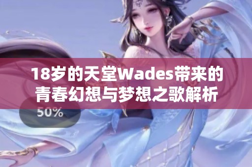 18歲的天堂Wades帶來的青春幻想與夢想之歌解析 18歲的天堂Wades帶來的青春幻想與夢想之歌解析