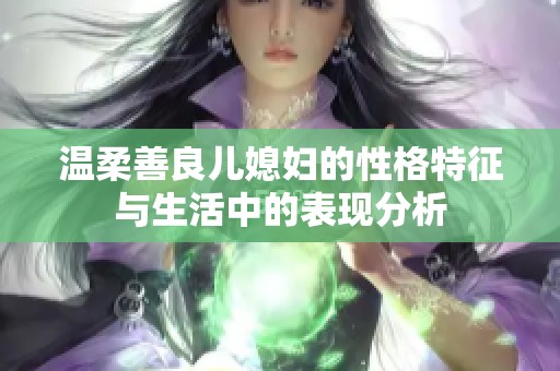 溫柔善良兒媳婦的性格特征與生活中的表現(xiàn)分析 溫柔善良兒媳婦的性格特征與生活中的表現(xiàn)分析