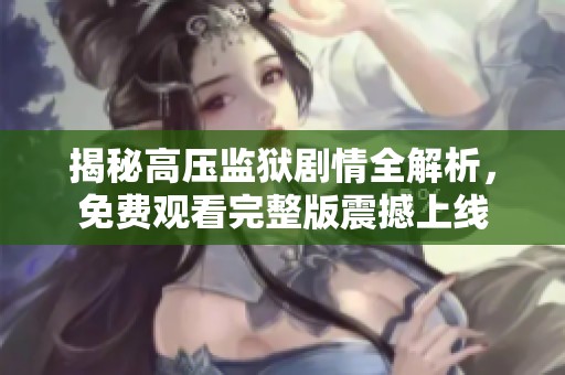 揭秘高壓監(jiān)獄劇情全解析，免費觀看完整版震撼上線