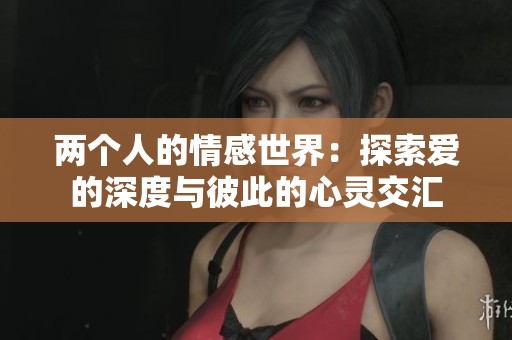 兩個人的情感世界：探索愛的深度與彼此的心靈交匯