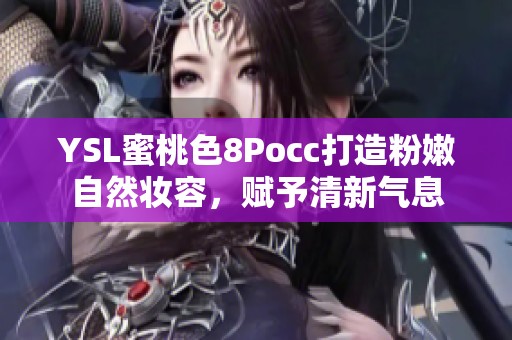 YSL蜜桃色8Pocc打造粉嫩自然妝容，賦予清新氣息