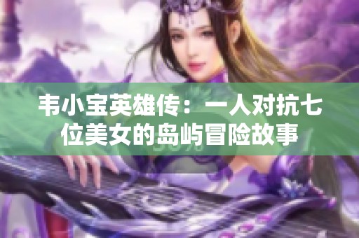 韋小寶英雄傳：一人對抗七位美女的島嶼冒險故事