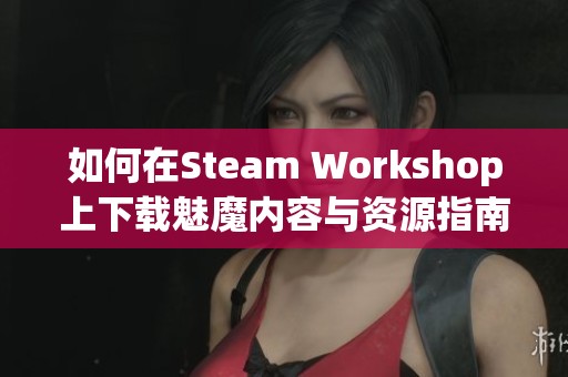 如何在Steam Workshop上下載魅魔內(nèi)容與資源指南