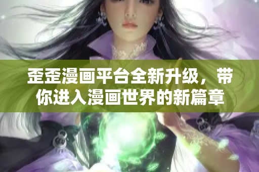 歪歪漫畫平臺全新升級，帶你進入漫畫世界的新篇章