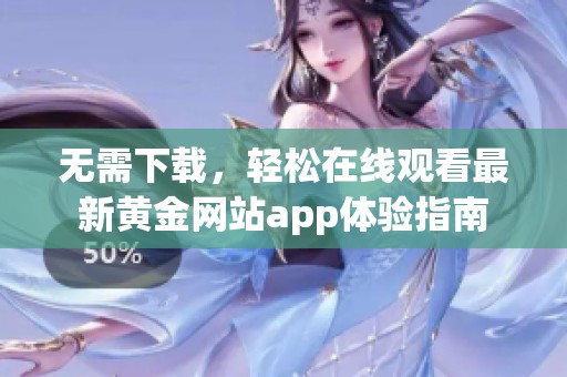 無需下載，輕松在線觀看最新黃金網(wǎng)站app體驗指南