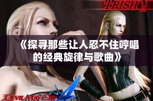 《探尋那些讓人忍不住哼唱的經(jīng)典旋律與歌曲》